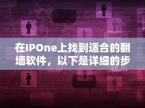 在IPOne上找到适合的<strong>翻墙</strong>软件,以下是详细的步骤指南