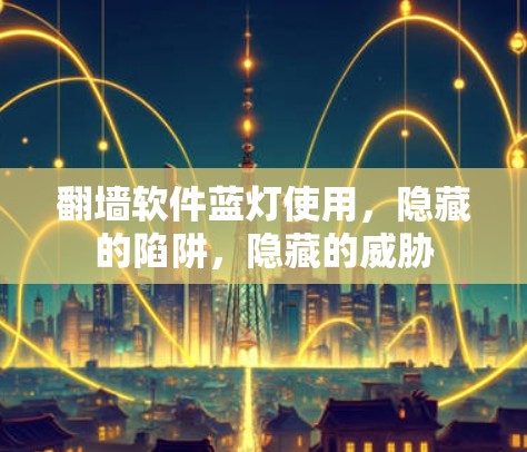 <strong>翻墙</strong>软件蓝灯使用,隐藏的陷阱,隐藏的威胁