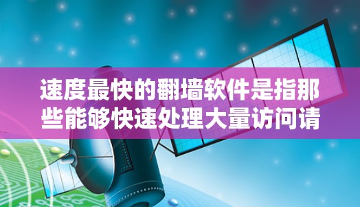 速度最快的<strong>翻墙</strong>软件是指那些能够快速处理大量访问请求、支持高并发访问和高效管理网络流量的工具。以下是一些推荐的快速<strong>翻墙</strong>软件,涵盖非开源和开源选项