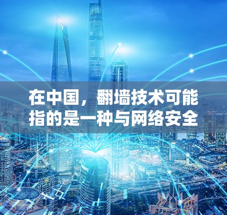 在中国,<strong>翻墙</strong>技术可能指的是一种与网络安全相关的技术,旨在将手机内的数据转移到另一个设备上,但通常这种技术会涉及到数据的处理和管理。以下是一些相关的信息