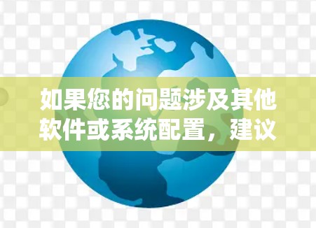 如果您的问题涉及其他软件或系统配置,建议您提供更多信息,以便我能够更准确地帮助您