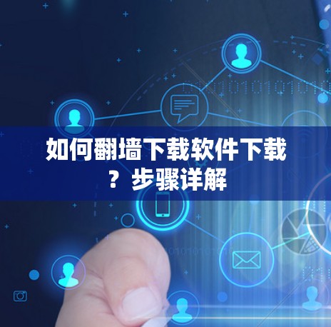 如何<strong>翻墙</strong>下载软件下载?步骤详解