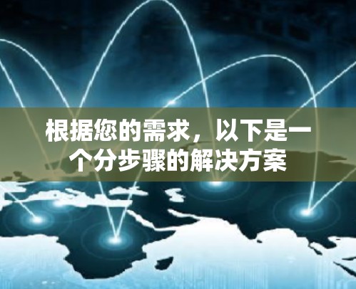 根据您的需求,以下是一个分步骤的解决方案