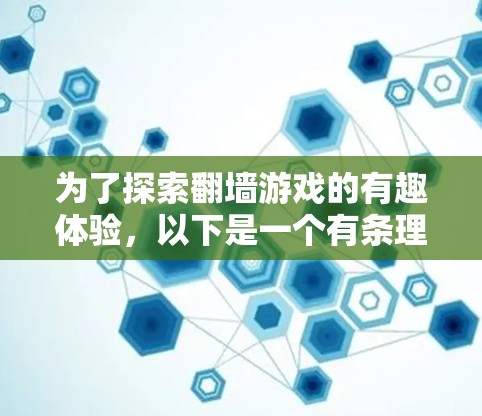 为了探索<strong>翻墙</strong>游戏的有趣体验,以下是一个有条理的分步指南,帮助您了解如何有效地进行<strong>翻墙</strong>游戏