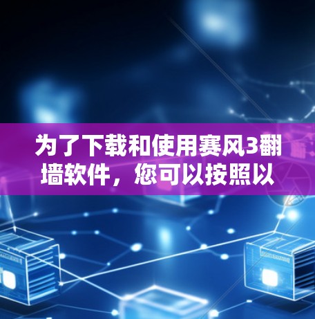 为了下载和使用赛风3<strong>翻墙</strong>软件,您可以按照以下步骤进行