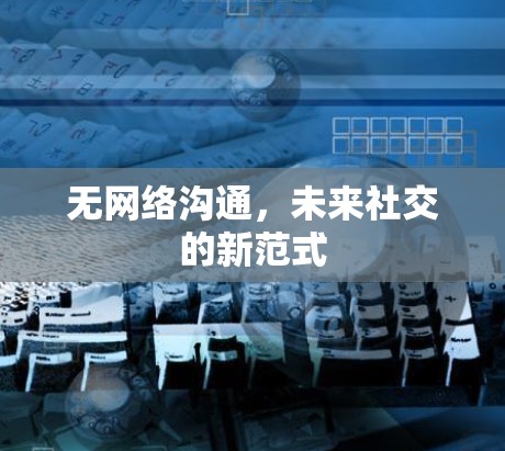 无网络沟通,未来社交的新范式 无网络沟通,未来社交的新范式