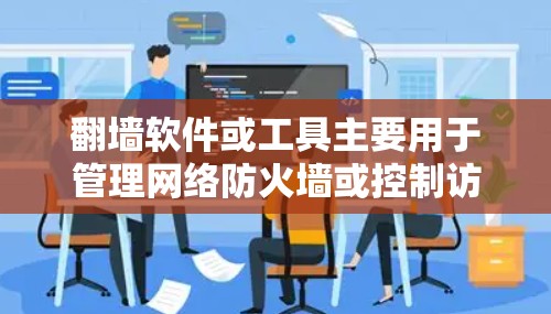 <strong>翻墙</strong>软件或工具主要用于管理网络防火墙或控制访问权限。以下是一些推荐的软件