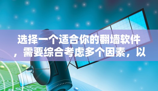 选择一个适合你的<strong>翻墙</strong>软件,需要综合考虑多个因素,以确保安全、高效和满足你的网络需求。以下是一些综合考虑的因素和推荐建议