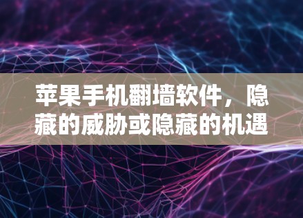 苹果手机<strong>翻墙</strong>软件,隐藏的威胁或隐藏的机遇?