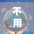 不用<strong>翻墙</strong>,技术在通信中的应用与未来展望