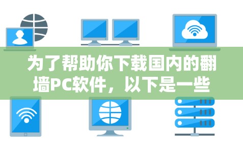 为了帮助你下载国内的<strong>翻墙</strong>PC软件,以下是一些推荐和详细信息