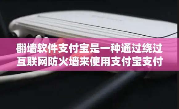<strong>翻墙</strong>软件支付宝是一种通过绕过互联网防火墙来使用支付宝支付功能的技术。以下是对该问题的分步解释