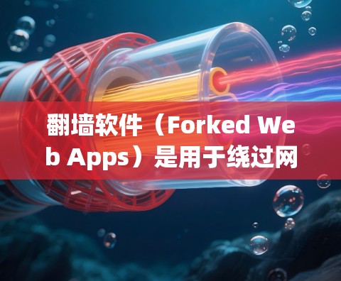 <strong>翻墙</strong>软件(Forked Web Apps)是用于绕过网络防火墙或防火墙管理工具的一种。以下是一些常见的<strong>翻墙</strong>软件,供您参考