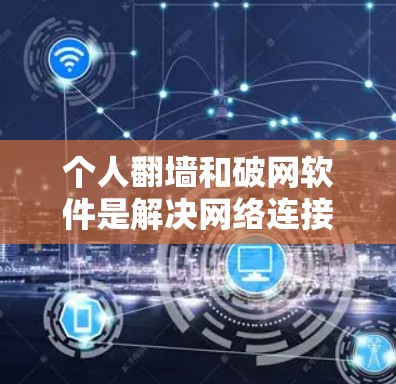 个人<strong>翻墙</strong>和破网软件是解决网络连接和资源管理的重要工具,各有不同的功能和适用场景。以下是关于这些软件的详细分析