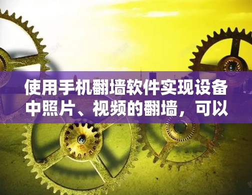 使用手机<strong>翻墙</strong>软件实现设备中照片、视频的<strong>翻墙</strong>，可以通过以下步骤进行