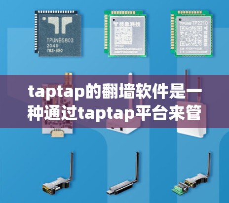 taptap的<strong>翻墙</strong>软件是一种通过taptap平台来管理用户<strong>翻墙</strong>功能的工具，旨在将用户从一个网络设备转移到另一个设备。以下是关于taptap<strong>翻墙</strong>软件的详细介绍