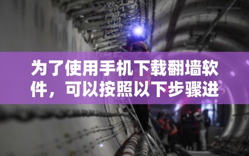 为了使用手机下载<strong>翻墙</strong>软件，可以按照以下步骤进行