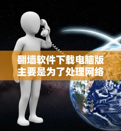 <strong>翻墙</strong>软件下载电脑版主要是为了处理网络中的非法内容，如盗版软件、非法网站、非法音乐等，将这些内容下载到电脑中供用户使用。以下是一些常见下载的电脑版<strong>翻墙</strong>软件及其使用方法