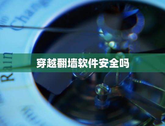 穿越<strong>翻墙</strong>软件安全吗