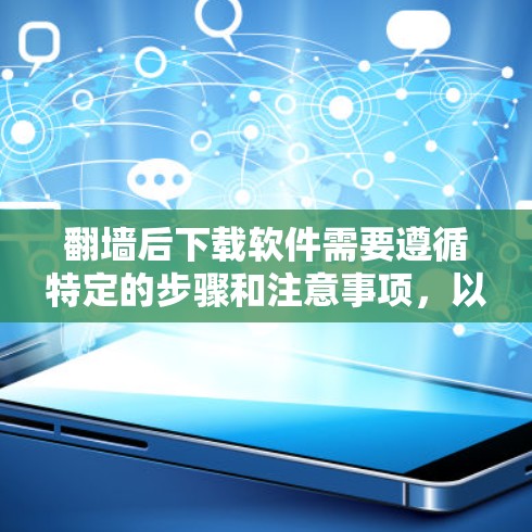 <strong>翻墙</strong>后下载软件需要遵循特定的步骤和注意事项，以确保下载安全可靠。以下是对这一过程的详细指南