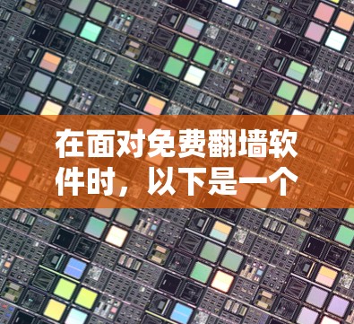 在面对免费<strong>翻墙</strong>软件时，以下是一个有条理的总结和建议