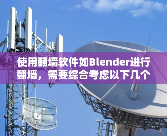 使用<strong>翻墙</strong>软件如Blender进行<strong>翻墙</strong>,需要综合考虑以下几个步骤和注意事项