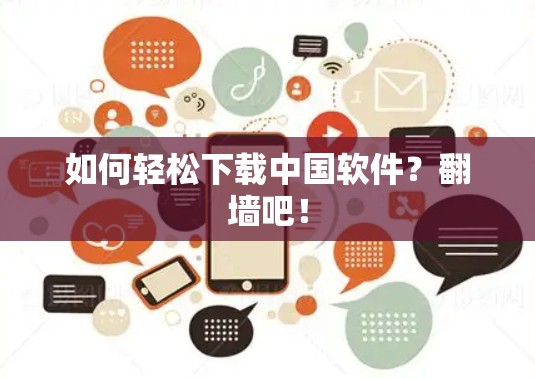 如何轻松下载中国软件?<strong>翻墙</strong>吧!