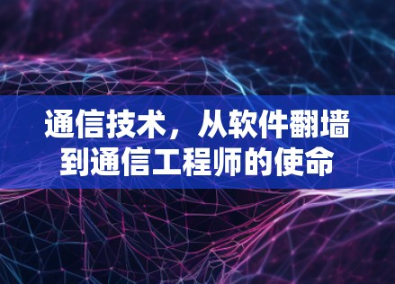 通信技术,从软件<strong>翻墙</strong>到通信工程师的使命