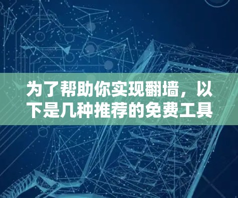 为了帮助你实现<strong>翻墙</strong>,以下是几种推荐的免费工具和建议