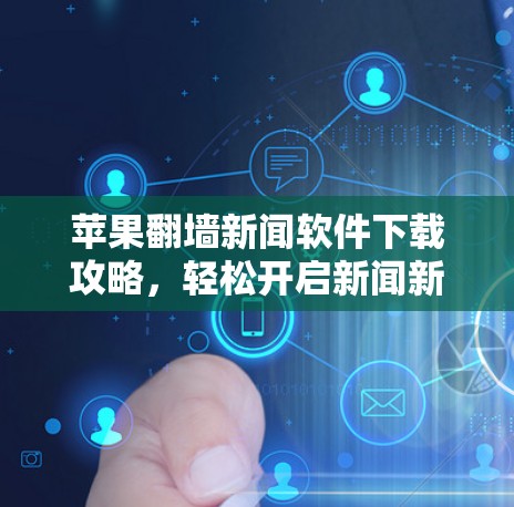 苹果<strong>翻墙</strong>新闻软件下载攻略,轻松开启新闻新闻入口