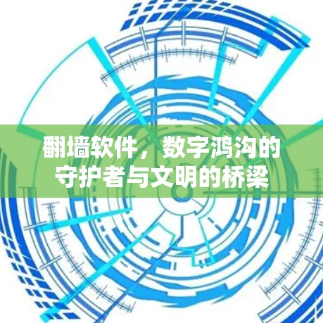 <strong>翻墙</strong>软件,数字鸿沟的守护者与文明的桥梁