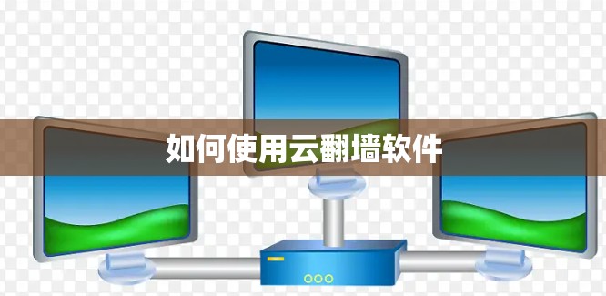 如何使用云<strong>翻墙</strong>软件
