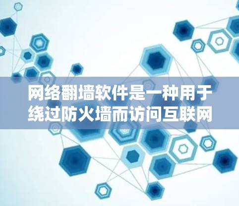 网络<strong>翻墙</strong>软件是一种用于绕过防火墙而访问互联网的工具,广泛应用于需要访问远程服务器或特定网络段的场景。以下是一些常见的网络<strong>翻墙</strong>软件及其特点