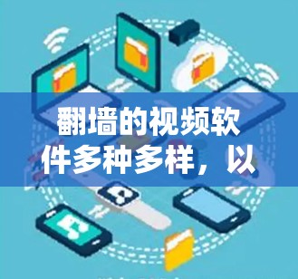 <strong>翻墙</strong>的视频软件多种多样,以下是几种常见的选择,每款软件都有其特点和适用场景