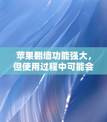苹果<strong>翻墙</strong>功能强大,但使用过程中可能会遇到一些问题,以下是一些推荐的工具,帮助您更好的使用苹果设备