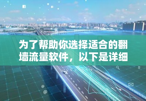 为了帮助你选择适合的<strong>翻墙</strong>流量软件,以下是详细的步骤和推荐