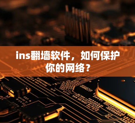 ins<strong>翻墙</strong>软件,如何保护你的网络?