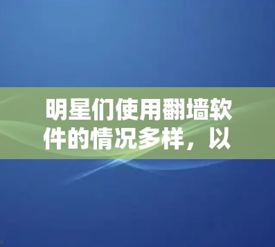 明星们使用<strong>翻墙</strong>软件的情况多样,以下是一些常见的软件及其使用场景
