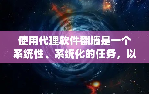 使用代理软件<strong>翻墙</strong>是一个系统性、系统化的任务，以下是一步步的指南，帮助您顺利完成这个过程