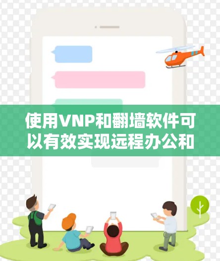 使用VNP和<strong>翻墙</strong>软件可以有效实现远程办公和文件传输。以下是详细的步骤指南