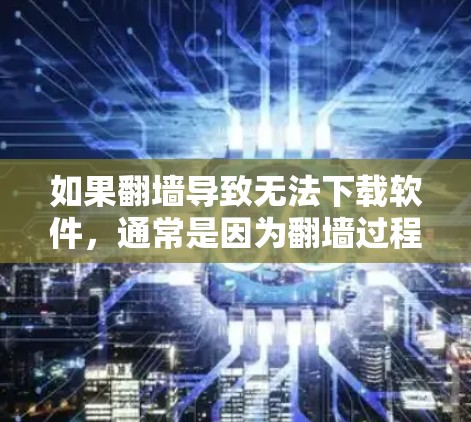 如果<strong>翻墙</strong>导致无法下载软件，通常是因为<strong>翻墙</strong>过程中出现了错误或服务器无法访问。以下是解决此类问题的步骤
