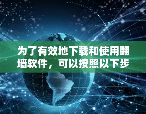 为了有效地下载和使用<strong>翻墙</strong>软件，可以按照以下步骤操作