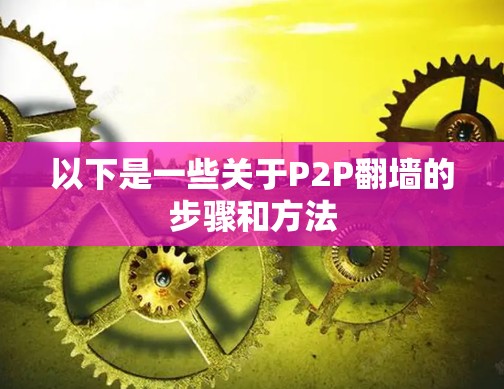 以下是一些关于P2P<strong>翻墙</strong>的步骤和方法