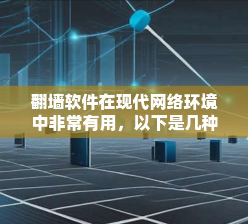 <strong>翻墙</strong>软件在现代网络环境中非常有用，以下是几种常见的类型及其特点