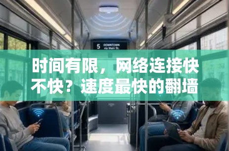 时间有限，网络连接快不快？速度最快的<strong>翻墙</strong>软件下载，让你轻松在线使用