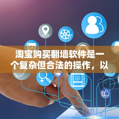 淘宝购买<strong>翻墙</strong>软件是一个复杂但合法的操作，以下是详细的步骤和注意事项