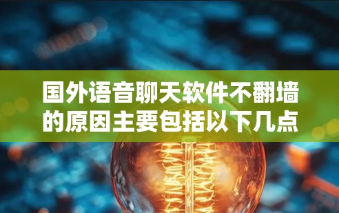 国外语音聊天软件不<strong>翻墙</strong>的原因主要包括以下几点