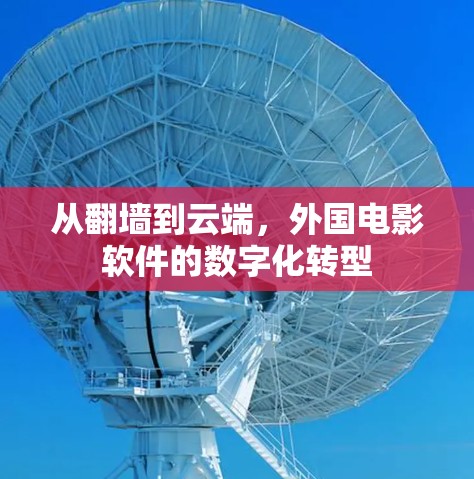 从<strong>翻墙</strong>到云端，外国电影软件的数字化转型