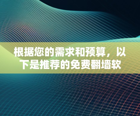 根据您的需求和预算，以下是推荐的免费<strong>翻墙</strong>软件