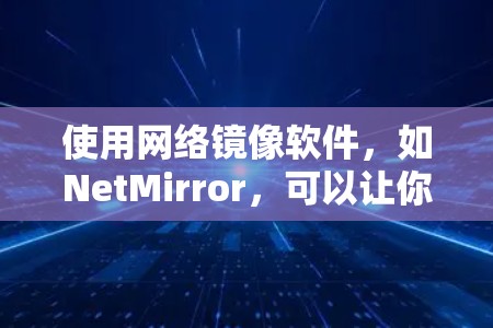 使用网络镜像软件,如NetMirror,可以让你访问其他国家地区的资源,体验全新的网络环境。以下是详细的步骤和注意事项 使用网络镜像软件,如NetMirror,可以让你访问其他国家地区的资源,体验全新的网络环境。以下是详细的步骤和注意事项